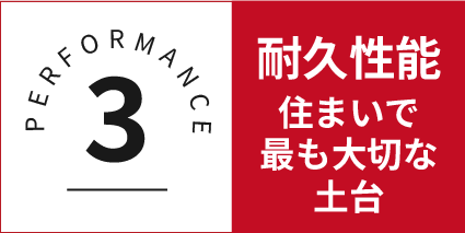 PERFORMANCE 3 耐久性能 住まいで最も大切な土台